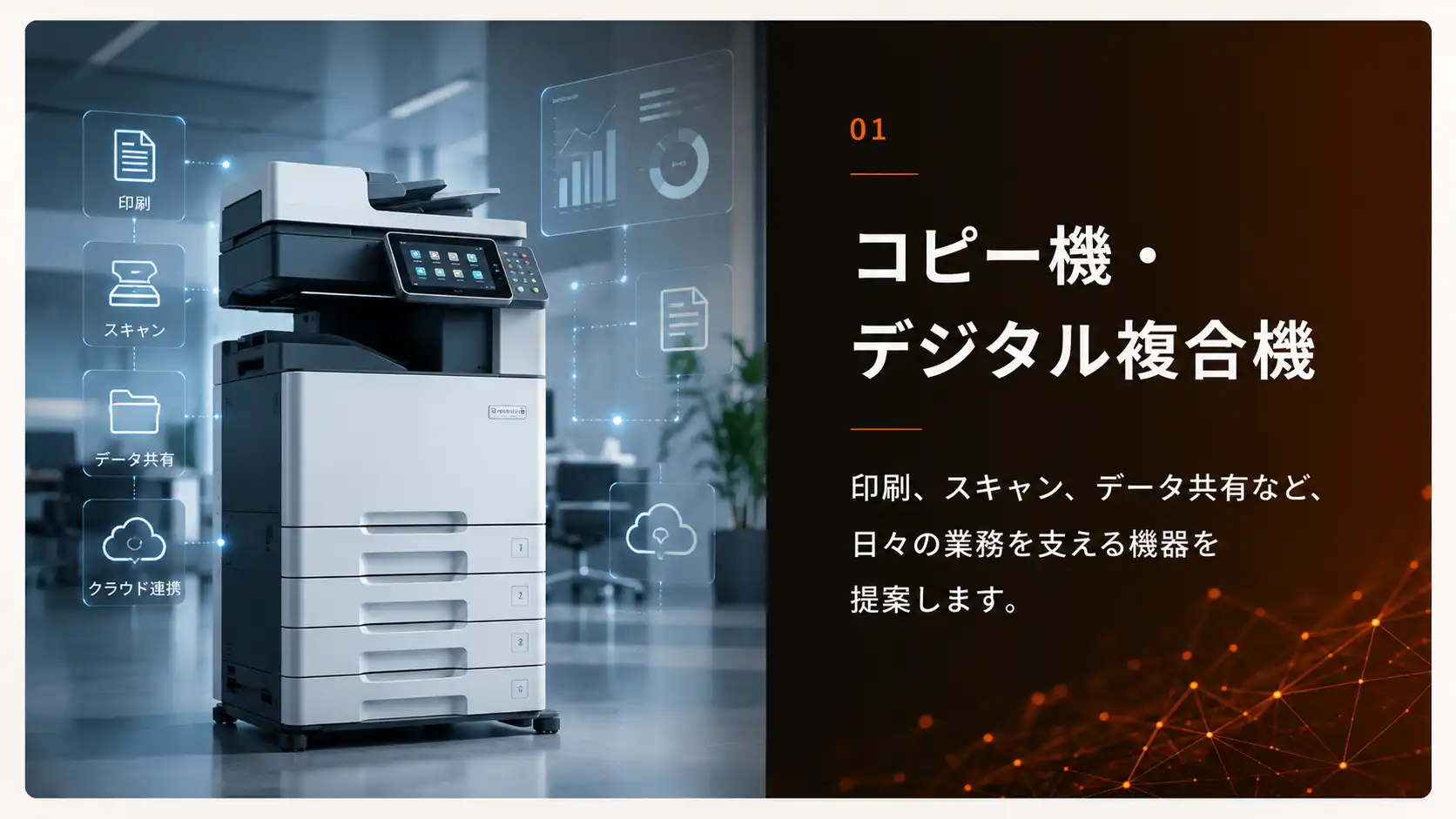 コピー機・デジタル複合機。印刷、スキャン、データ共有など、日々の業務を支える領域